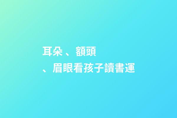 耳朵、額頭、眉眼看孩子讀書運